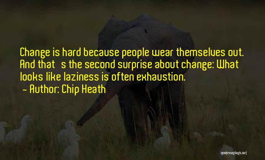 Chip Heath Quotes: Change Is Hard Because People Wear Themselves Out. And That's The Second Surprise About Change: What Looks Like Laziness Is