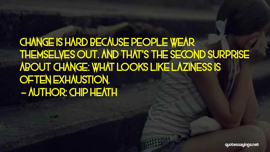 Chip Heath Quotes: Change Is Hard Because People Wear Themselves Out. And That's The Second Surprise About Change: What Looks Like Laziness Is