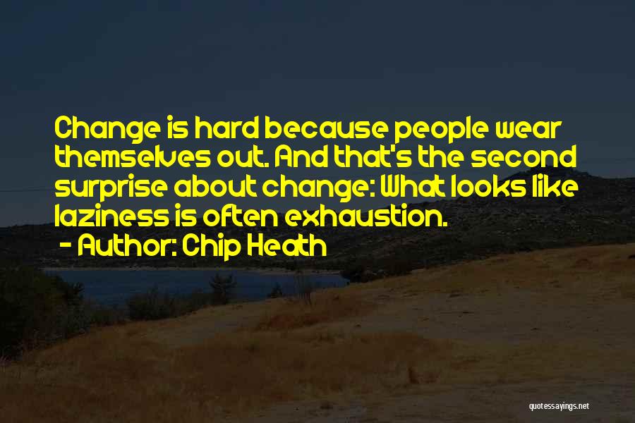 Chip Heath Quotes: Change Is Hard Because People Wear Themselves Out. And That's The Second Surprise About Change: What Looks Like Laziness Is