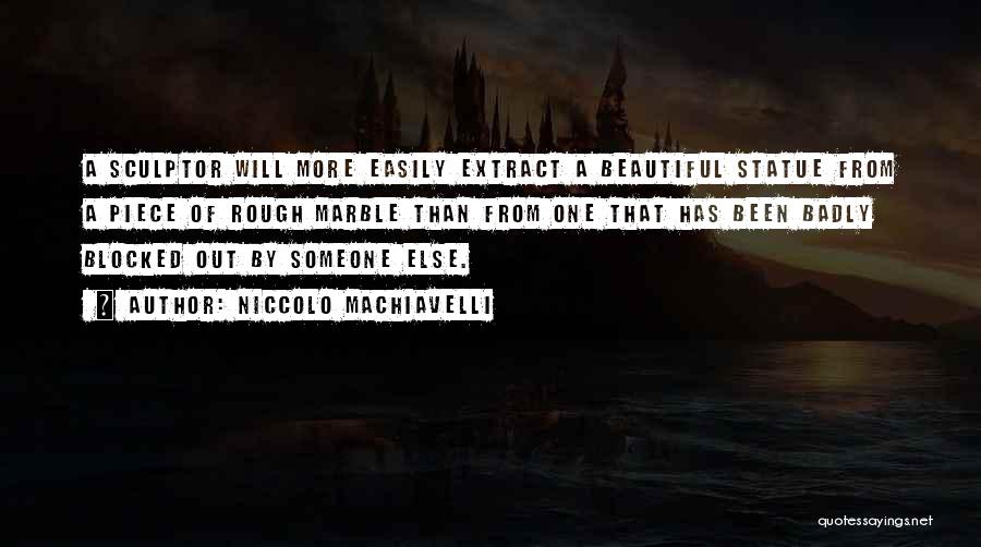 Niccolo Machiavelli Quotes: A Sculptor Will More Easily Extract A Beautiful Statue From A Piece Of Rough Marble Than From One That Has