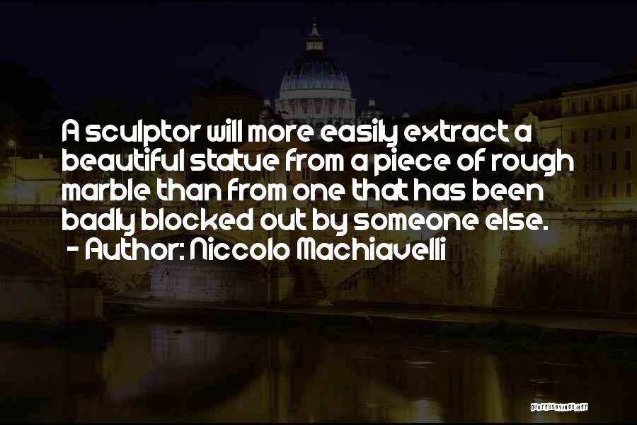 Niccolo Machiavelli Quotes: A Sculptor Will More Easily Extract A Beautiful Statue From A Piece Of Rough Marble Than From One That Has