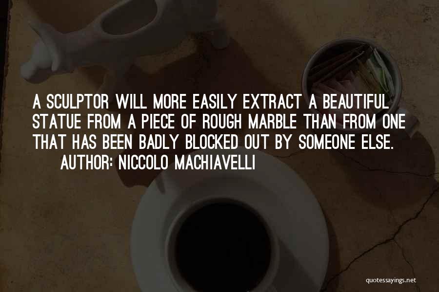 Niccolo Machiavelli Quotes: A Sculptor Will More Easily Extract A Beautiful Statue From A Piece Of Rough Marble Than From One That Has