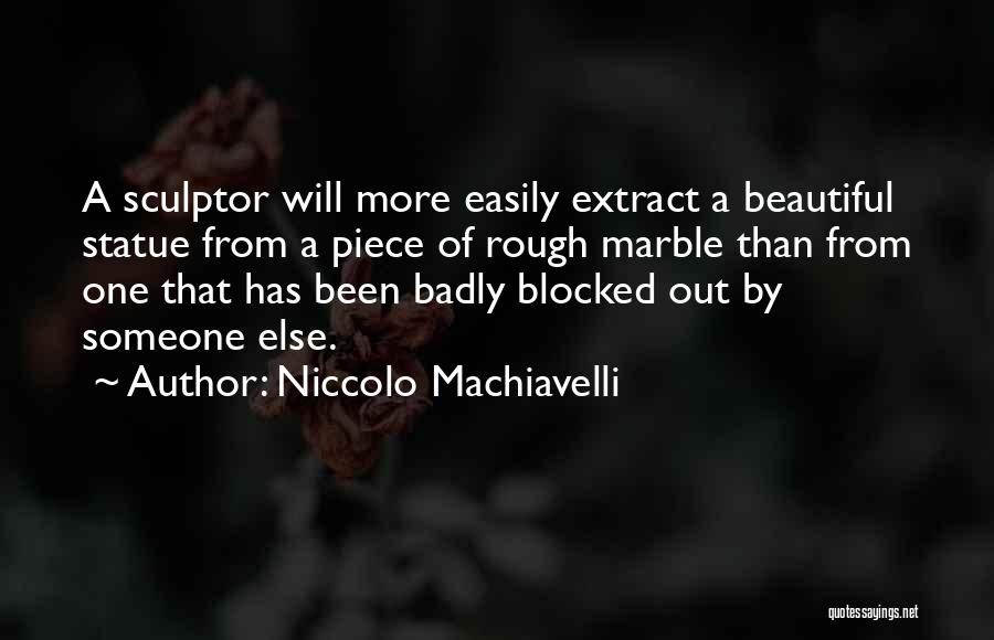 Niccolo Machiavelli Quotes: A Sculptor Will More Easily Extract A Beautiful Statue From A Piece Of Rough Marble Than From One That Has