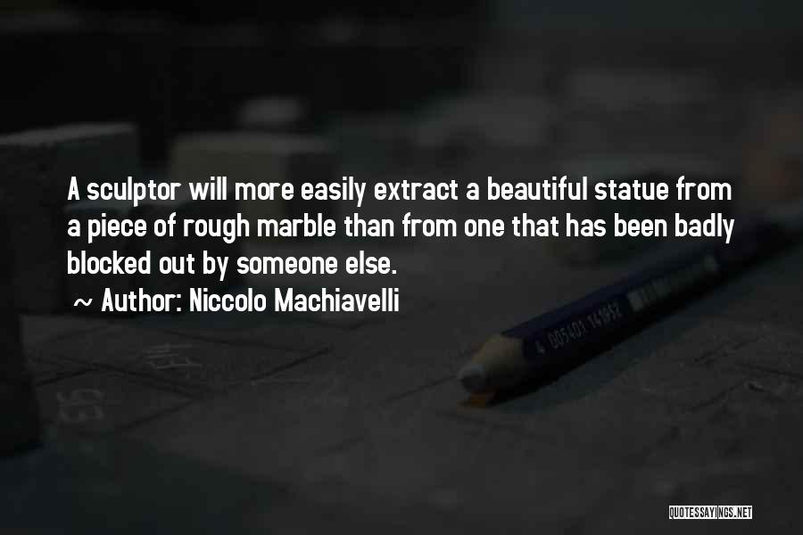 Niccolo Machiavelli Quotes: A Sculptor Will More Easily Extract A Beautiful Statue From A Piece Of Rough Marble Than From One That Has