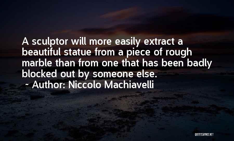 Niccolo Machiavelli Quotes: A Sculptor Will More Easily Extract A Beautiful Statue From A Piece Of Rough Marble Than From One That Has