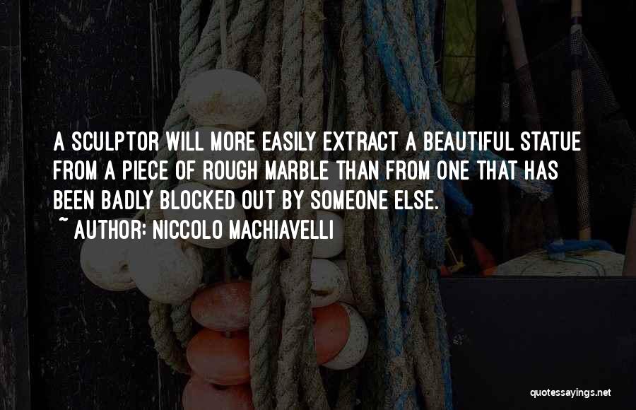 Niccolo Machiavelli Quotes: A Sculptor Will More Easily Extract A Beautiful Statue From A Piece Of Rough Marble Than From One That Has