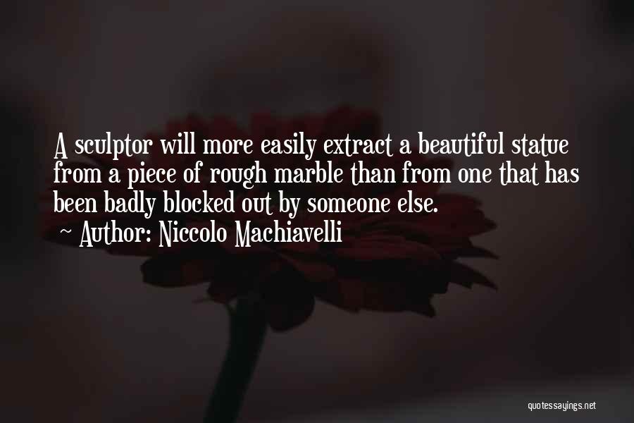 Niccolo Machiavelli Quotes: A Sculptor Will More Easily Extract A Beautiful Statue From A Piece Of Rough Marble Than From One That Has