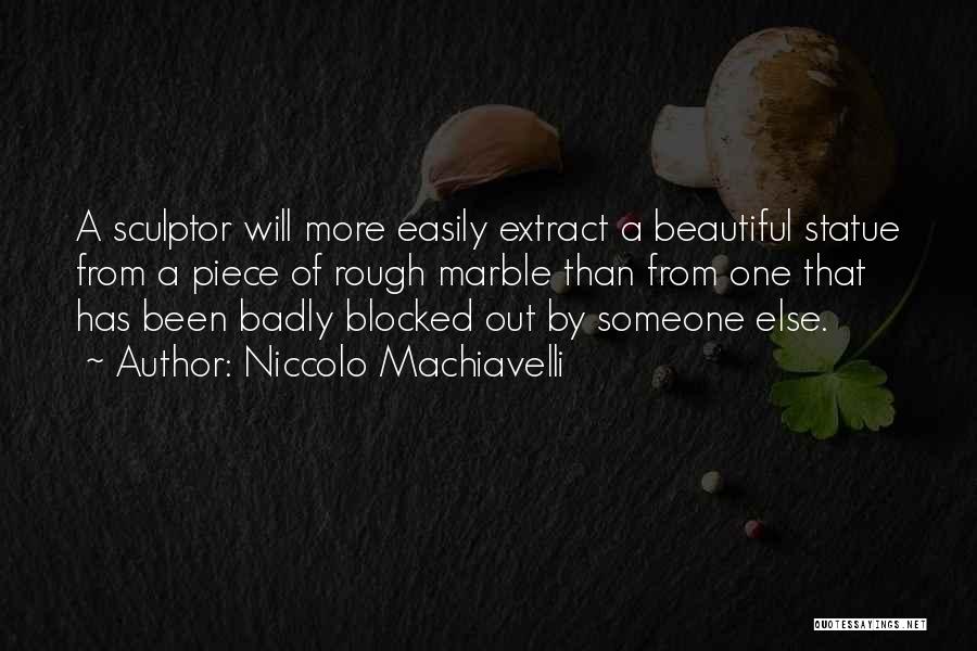 Niccolo Machiavelli Quotes: A Sculptor Will More Easily Extract A Beautiful Statue From A Piece Of Rough Marble Than From One That Has