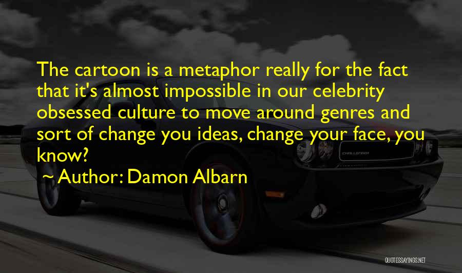 Damon Albarn Quotes: The Cartoon Is A Metaphor Really For The Fact That It's Almost Impossible In Our Celebrity Obsessed Culture To Move