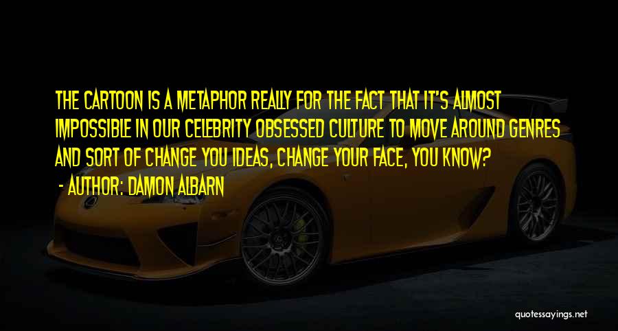 Damon Albarn Quotes: The Cartoon Is A Metaphor Really For The Fact That It's Almost Impossible In Our Celebrity Obsessed Culture To Move