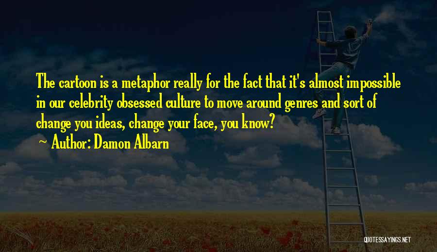 Damon Albarn Quotes: The Cartoon Is A Metaphor Really For The Fact That It's Almost Impossible In Our Celebrity Obsessed Culture To Move