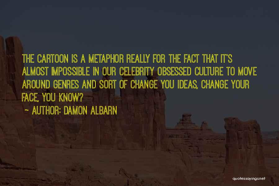 Damon Albarn Quotes: The Cartoon Is A Metaphor Really For The Fact That It's Almost Impossible In Our Celebrity Obsessed Culture To Move