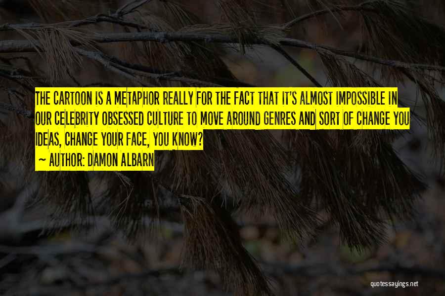 Damon Albarn Quotes: The Cartoon Is A Metaphor Really For The Fact That It's Almost Impossible In Our Celebrity Obsessed Culture To Move