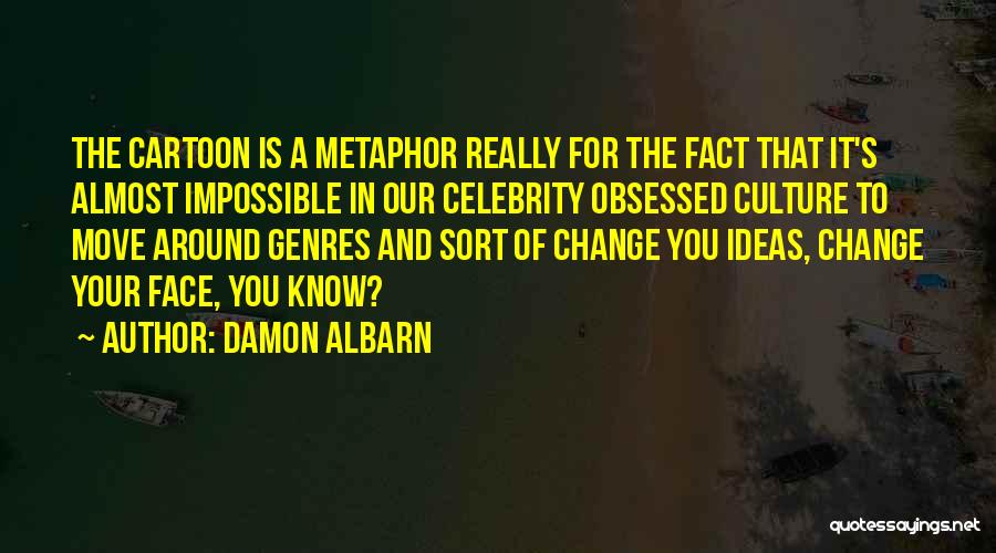 Damon Albarn Quotes: The Cartoon Is A Metaphor Really For The Fact That It's Almost Impossible In Our Celebrity Obsessed Culture To Move