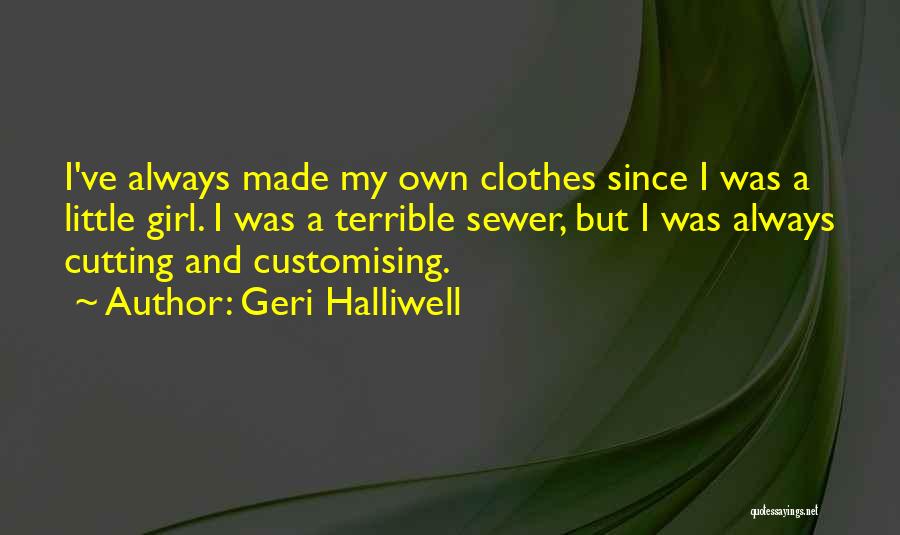 Geri Halliwell Quotes: I've Always Made My Own Clothes Since I Was A Little Girl. I Was A Terrible Sewer, But I Was