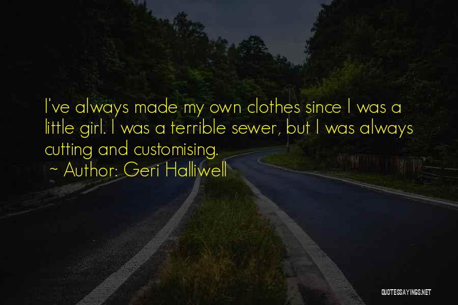 Geri Halliwell Quotes: I've Always Made My Own Clothes Since I Was A Little Girl. I Was A Terrible Sewer, But I Was