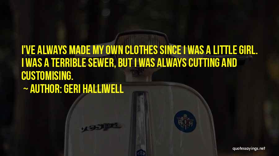 Geri Halliwell Quotes: I've Always Made My Own Clothes Since I Was A Little Girl. I Was A Terrible Sewer, But I Was