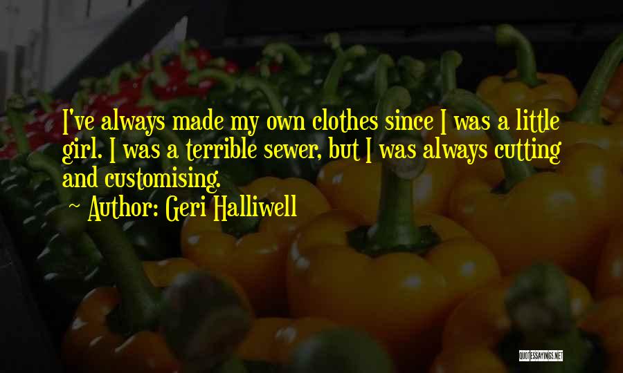 Geri Halliwell Quotes: I've Always Made My Own Clothes Since I Was A Little Girl. I Was A Terrible Sewer, But I Was