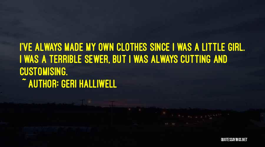 Geri Halliwell Quotes: I've Always Made My Own Clothes Since I Was A Little Girl. I Was A Terrible Sewer, But I Was