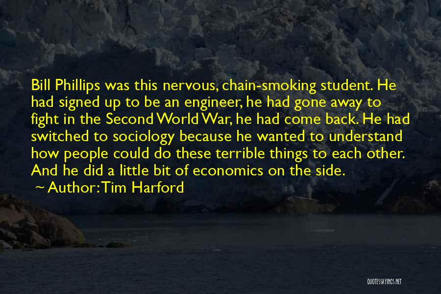 Tim Harford Quotes: Bill Phillips Was This Nervous, Chain-smoking Student. He Had Signed Up To Be An Engineer, He Had Gone Away To