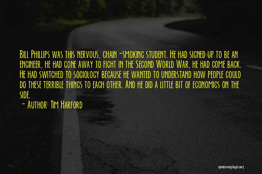 Tim Harford Quotes: Bill Phillips Was This Nervous, Chain-smoking Student. He Had Signed Up To Be An Engineer, He Had Gone Away To