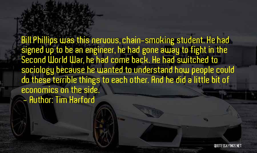 Tim Harford Quotes: Bill Phillips Was This Nervous, Chain-smoking Student. He Had Signed Up To Be An Engineer, He Had Gone Away To