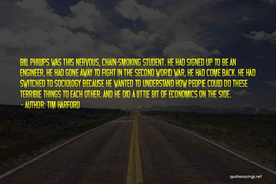 Tim Harford Quotes: Bill Phillips Was This Nervous, Chain-smoking Student. He Had Signed Up To Be An Engineer, He Had Gone Away To