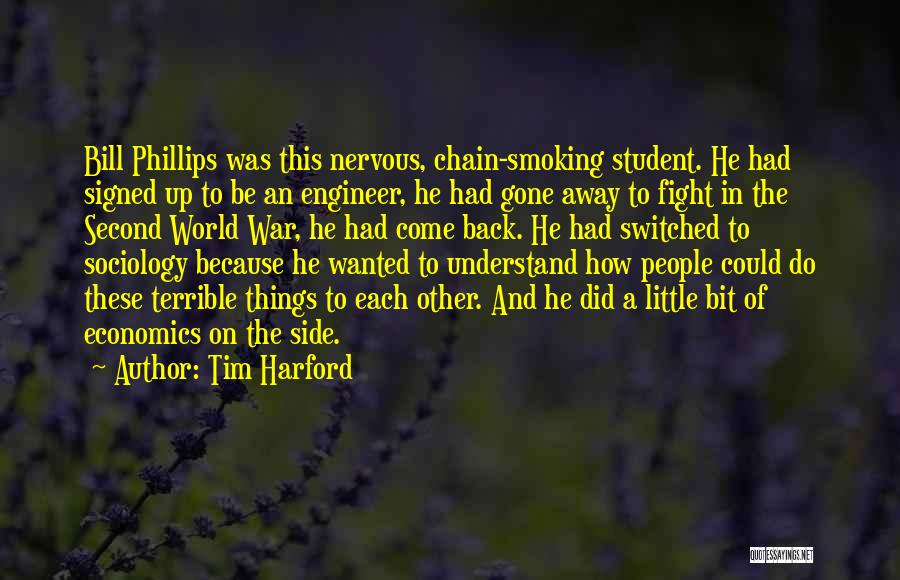 Tim Harford Quotes: Bill Phillips Was This Nervous, Chain-smoking Student. He Had Signed Up To Be An Engineer, He Had Gone Away To