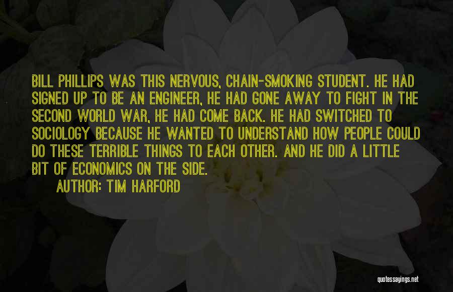 Tim Harford Quotes: Bill Phillips Was This Nervous, Chain-smoking Student. He Had Signed Up To Be An Engineer, He Had Gone Away To