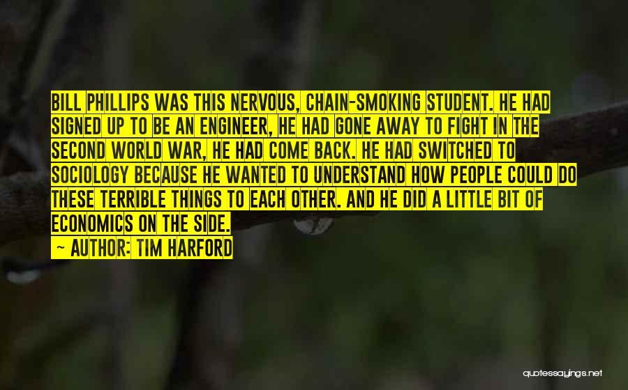 Tim Harford Quotes: Bill Phillips Was This Nervous, Chain-smoking Student. He Had Signed Up To Be An Engineer, He Had Gone Away To