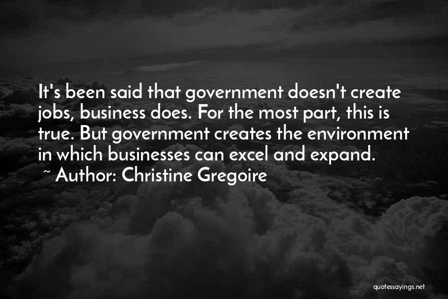 Christine Gregoire Quotes: It's Been Said That Government Doesn't Create Jobs, Business Does. For The Most Part, This Is True. But Government Creates