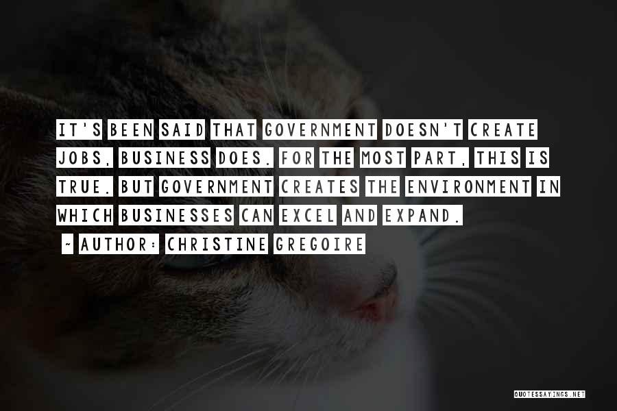 Christine Gregoire Quotes: It's Been Said That Government Doesn't Create Jobs, Business Does. For The Most Part, This Is True. But Government Creates