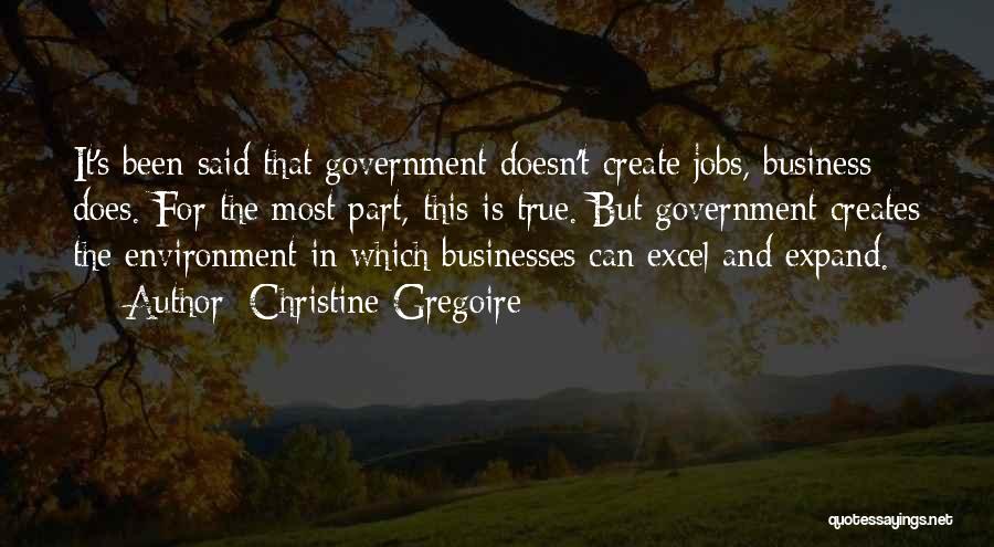 Christine Gregoire Quotes: It's Been Said That Government Doesn't Create Jobs, Business Does. For The Most Part, This Is True. But Government Creates