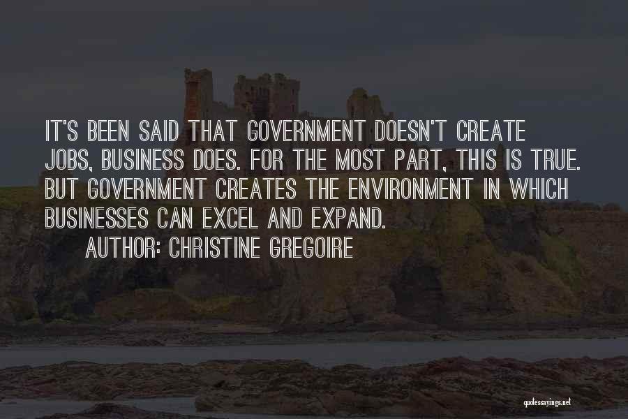 Christine Gregoire Quotes: It's Been Said That Government Doesn't Create Jobs, Business Does. For The Most Part, This Is True. But Government Creates