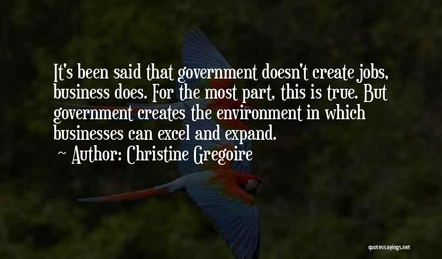 Christine Gregoire Quotes: It's Been Said That Government Doesn't Create Jobs, Business Does. For The Most Part, This Is True. But Government Creates