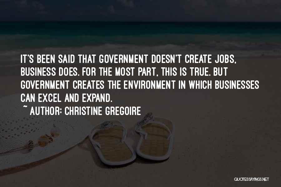 Christine Gregoire Quotes: It's Been Said That Government Doesn't Create Jobs, Business Does. For The Most Part, This Is True. But Government Creates