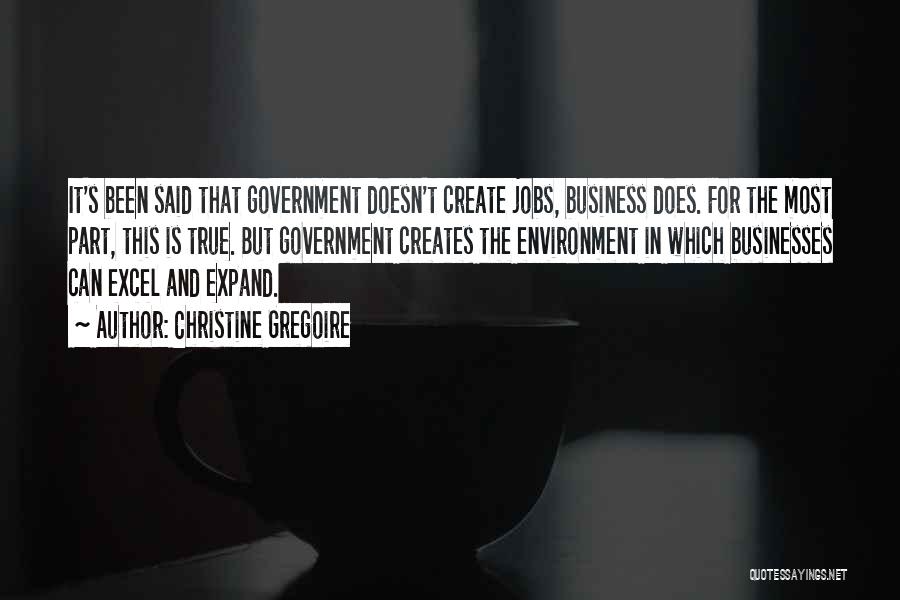 Christine Gregoire Quotes: It's Been Said That Government Doesn't Create Jobs, Business Does. For The Most Part, This Is True. But Government Creates