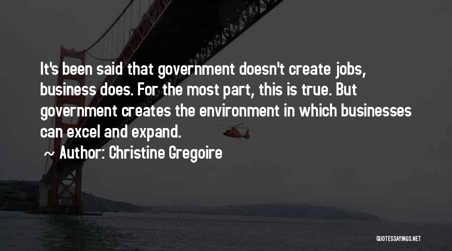 Christine Gregoire Quotes: It's Been Said That Government Doesn't Create Jobs, Business Does. For The Most Part, This Is True. But Government Creates