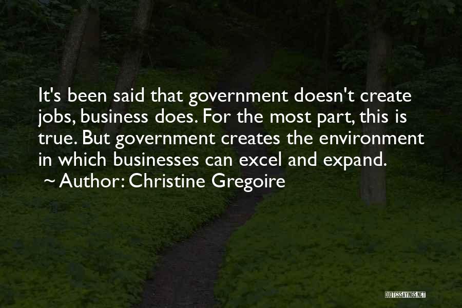 Christine Gregoire Quotes: It's Been Said That Government Doesn't Create Jobs, Business Does. For The Most Part, This Is True. But Government Creates