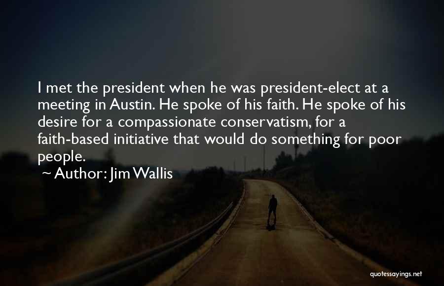 Jim Wallis Quotes: I Met The President When He Was President-elect At A Meeting In Austin. He Spoke Of His Faith. He Spoke