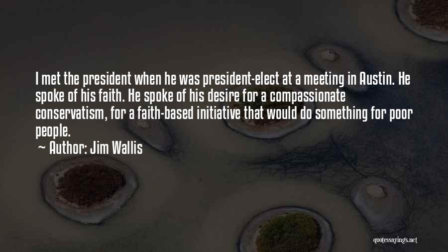 Jim Wallis Quotes: I Met The President When He Was President-elect At A Meeting In Austin. He Spoke Of His Faith. He Spoke