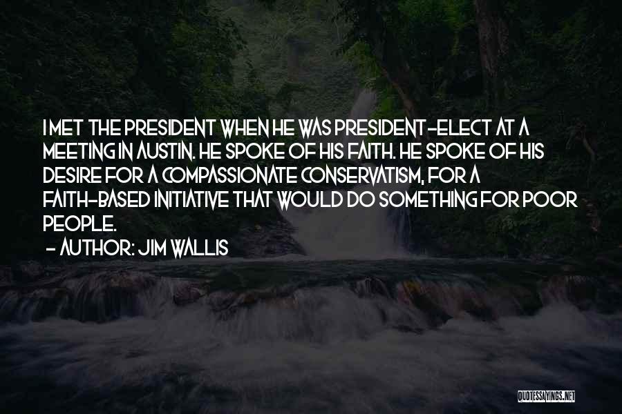 Jim Wallis Quotes: I Met The President When He Was President-elect At A Meeting In Austin. He Spoke Of His Faith. He Spoke