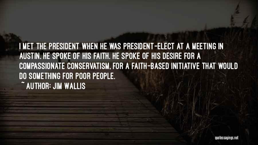 Jim Wallis Quotes: I Met The President When He Was President-elect At A Meeting In Austin. He Spoke Of His Faith. He Spoke