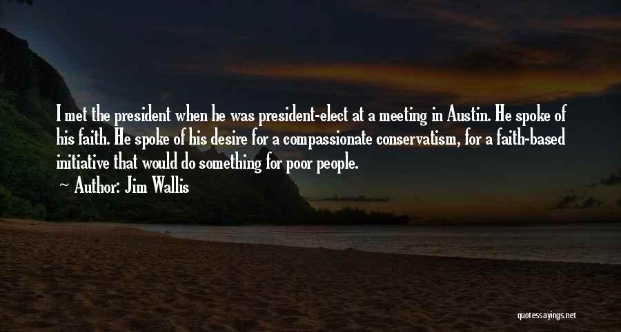 Jim Wallis Quotes: I Met The President When He Was President-elect At A Meeting In Austin. He Spoke Of His Faith. He Spoke