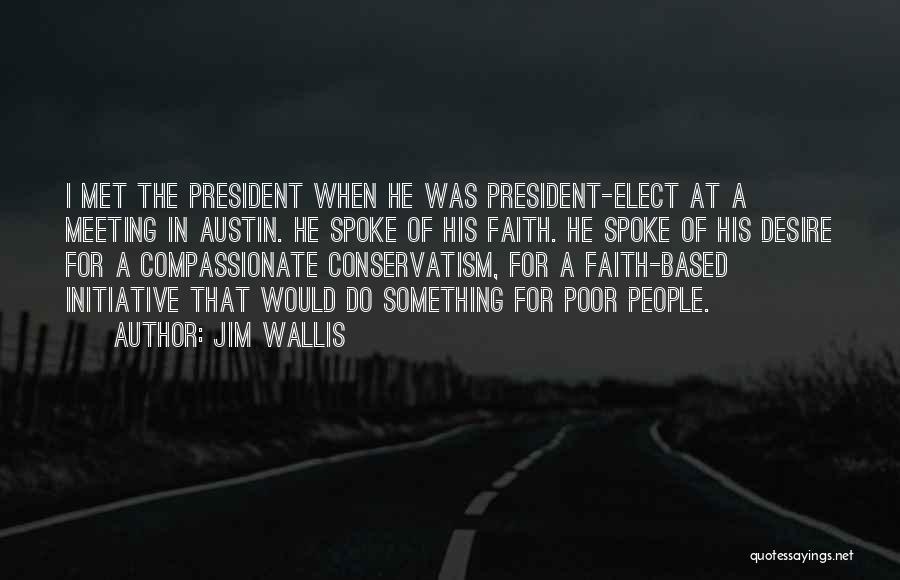 Jim Wallis Quotes: I Met The President When He Was President-elect At A Meeting In Austin. He Spoke Of His Faith. He Spoke