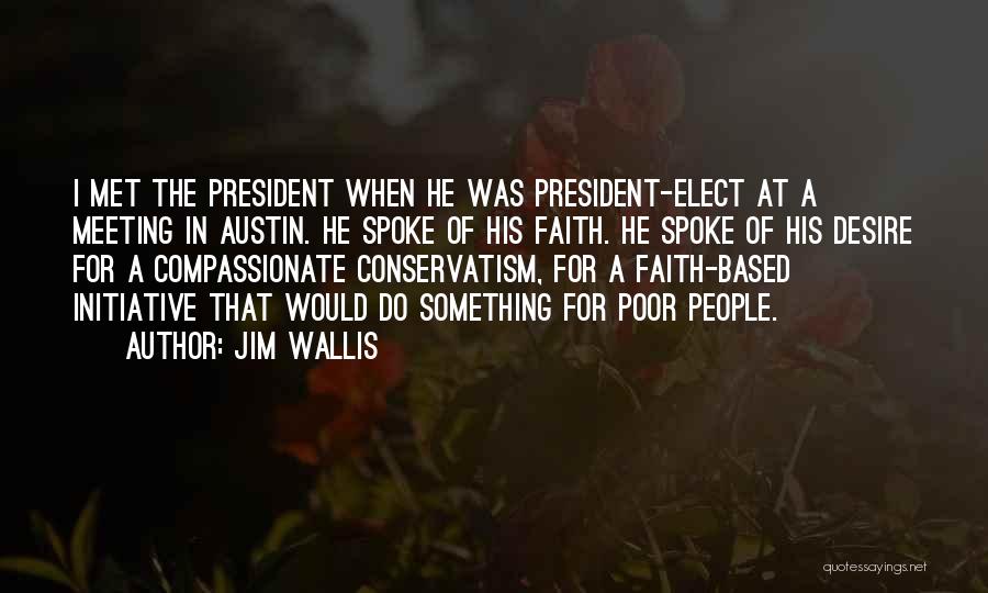 Jim Wallis Quotes: I Met The President When He Was President-elect At A Meeting In Austin. He Spoke Of His Faith. He Spoke