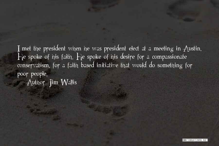 Jim Wallis Quotes: I Met The President When He Was President-elect At A Meeting In Austin. He Spoke Of His Faith. He Spoke