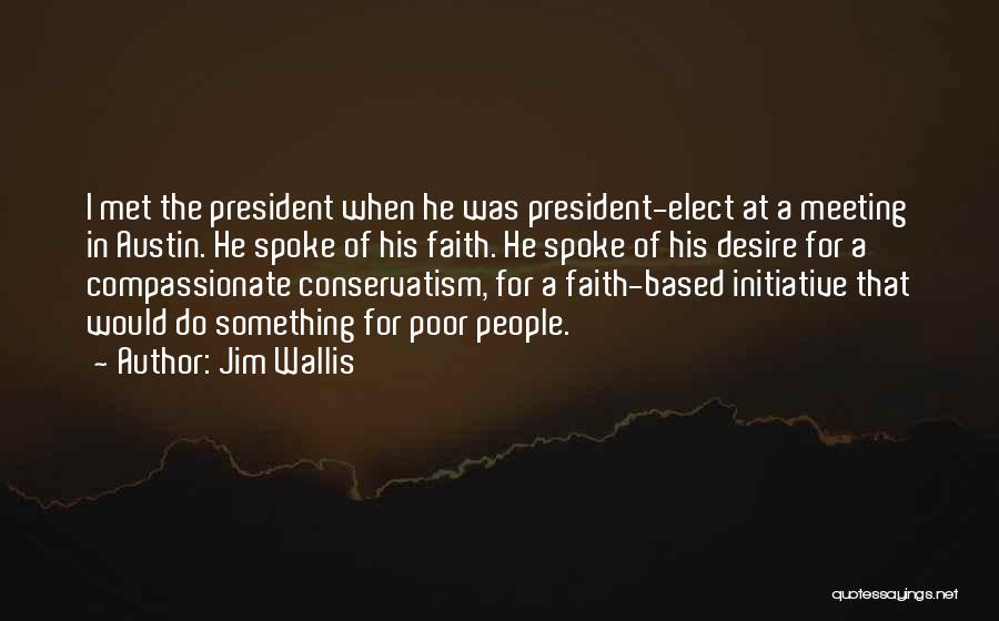 Jim Wallis Quotes: I Met The President When He Was President-elect At A Meeting In Austin. He Spoke Of His Faith. He Spoke