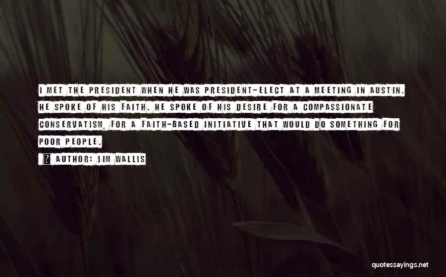 Jim Wallis Quotes: I Met The President When He Was President-elect At A Meeting In Austin. He Spoke Of His Faith. He Spoke