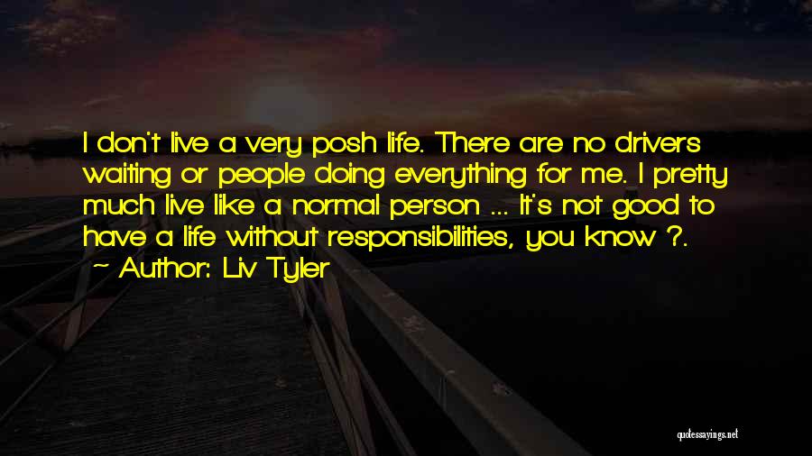 Liv Tyler Quotes: I Don't Live A Very Posh Life. There Are No Drivers Waiting Or People Doing Everything For Me. I Pretty